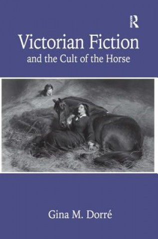 Kniha Victorian Fiction and the Cult of the Horse Gina M. Dorre