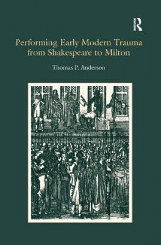 Kniha Performing Early Modern Trauma from Shakespeare to Milton Thomas P. Anderson