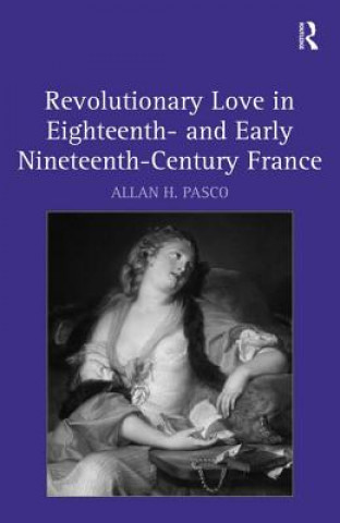 Könyv Revolutionary Love in Eighteenth- and Early Nineteenth-Century France Allan H. Pasco