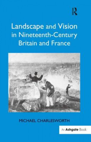 Könyv Landscape and Vision in Nineteenth-Century Britain and France Michael Charlesworth
