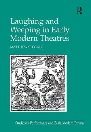 Kniha Laughing and Weeping in Early Modern Theatres Matthew Steggle