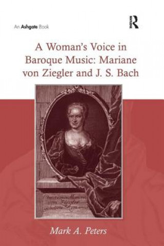 Carte Woman's Voice in Baroque Music: Mariane von Ziegler and J. S. Bach Mark A. Peters