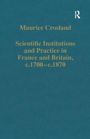 Carte Scientific Institutions and Practice in France and Britain, c.1700-c.1870 Maurice Crosland