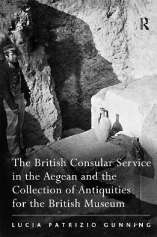 Kniha British Consular Service in the Aegean and the Collection of Antiquities for the British Museum Lucia Patrizio Gunning