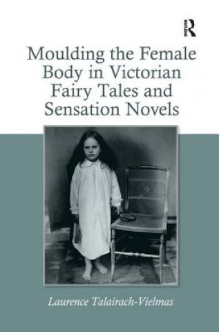 Kniha Moulding the Female Body in Victorian Fairy Tales and Sensation Novels Laurence Talairach-Vielmas