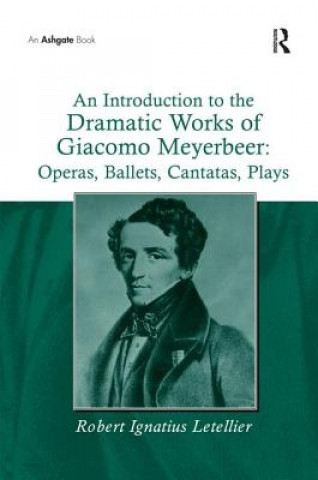 Carte Introduction to the Dramatic Works of Giacomo Meyerbeer: Operas, Ballets, Cantatas, Plays Robert Ignatius Letellier
