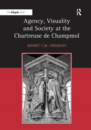 Könyv Agency, Visuality and Society at the Chartreuse de Champmol Sherry C.M. Lindquist