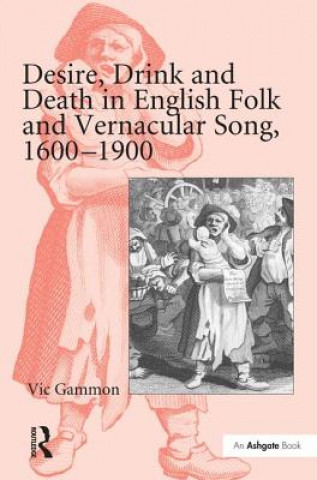 Könyv Desire, Drink and Death in English Folk and Vernacular Song, 1600-1900 Vic Gammon