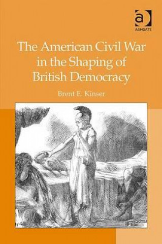 Könyv American Civil War in the Shaping of British Democracy Brent E. Kinser