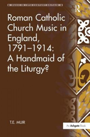 Könyv Roman Catholic Church Music in England, 1791-1914: A Handmaid of the Liturgy? T.E. Muir