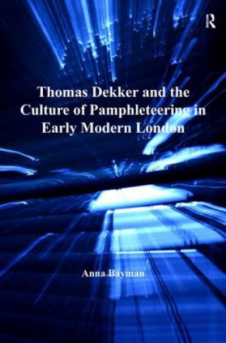 Carte Thomas Dekker and the Culture of Pamphleteering in Early Modern London Anna Bayman