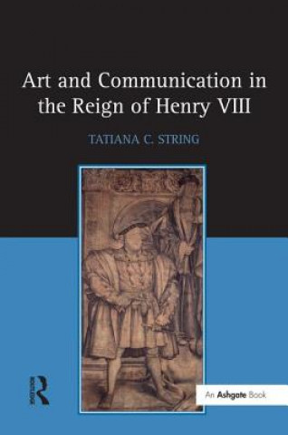 Knjiga Art and Communication in the Reign of Henry VIII Tatiana C. String