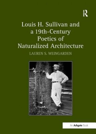 Könyv Louis H. Sullivan and a 19th-Century Poetics of Naturalized Architecture Lauren S. Weingarden
