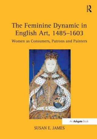 Kniha Feminine Dynamic in English Art, 1485-1603 Susan E. James