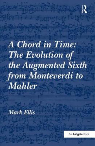 Kniha Chord in Time: The Evolution of the Augmented Sixth from Monteverdi to Mahler Mark Ellis