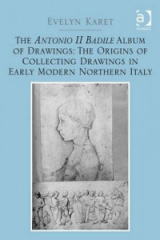 Carte Antonio II Badile Album of Drawings: The Origins of Collecting Drawings in Early Modern Northern Italy Evelyn Karet