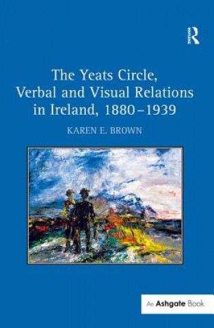 Carte Yeats Circle, Verbal and Visual Relations in Ireland, 1880-1939 Karen E. Brown