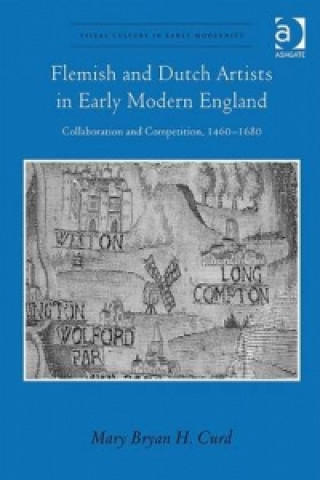 Knjiga Flemish and Dutch Artists in Early Modern England Mary Bryan H. Curd