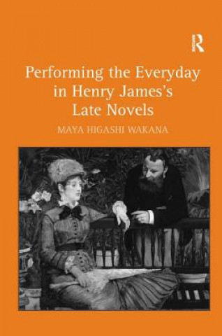 Carte Performing the Everyday in Henry James's Late Novels Maya Higashi Wakana
