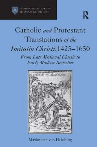 Kniha Catholic and Protestant Translations of the Imitatio Christi, 1425-1650 Maximilian Von Habsburg