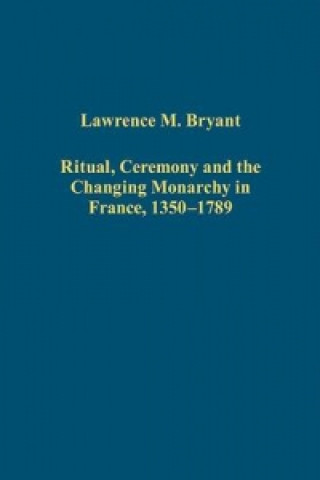 Carte Ritual, Ceremony and the Changing Monarchy in France, 1350-1789 Lawrence M. Bryant