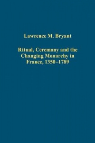 Kniha Ritual, Ceremony and the Changing Monarchy in France, 1350-1789 Lawrence M. Bryant