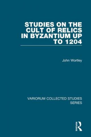 Kniha Studies on the Cult of Relics in Byzantium up to 1204 John Wortley