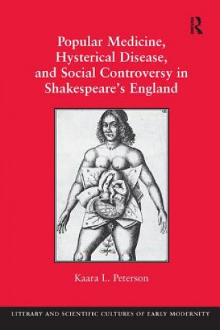 Könyv Popular Medicine, Hysterical Disease, and Social Controversy in Shakespeare's England Kaara Peterson