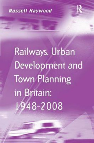 Carte Railways, Urban Development and Town Planning in Britain: 1948-2008 Russell Haywood