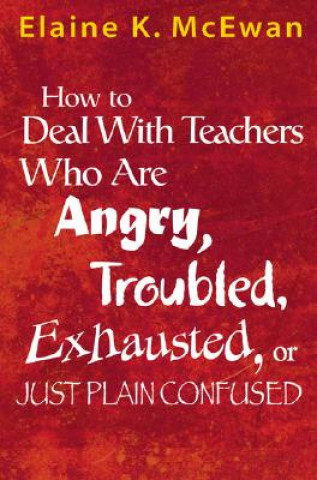 Könyv How to Deal With Teachers Who Are Angry, Troubled, Exhausted, or Just Plain Confused Elaine K McEwan