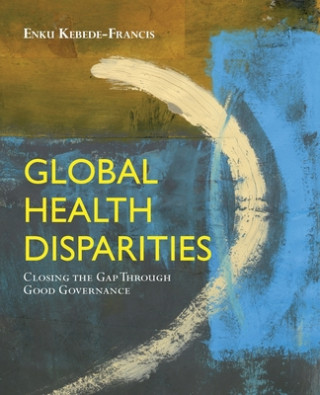 Книга Global Health Disparities: Closing The Gap Through Good Governance Enku Kebede-Francis