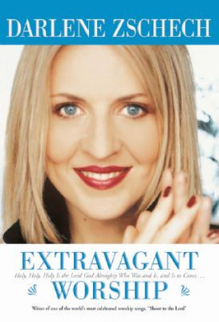 Livre Extravagant Worship - Holy, Holy, Holy is the Lord God Almighty Who Was and Is, and Is to Come... Darlene Zschech