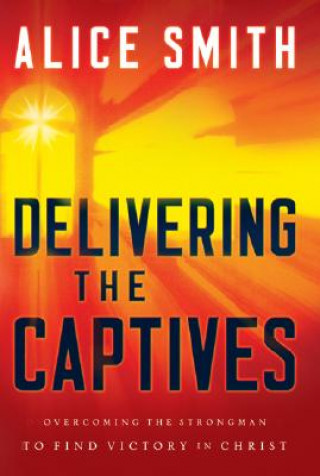 Книга Delivering the Captives - Understanding the Strongman--and How to Defeat Him Alice Smith