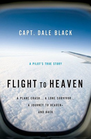 Knjiga Flight to Heaven - A Plane Crash...A Lone Survivor...A Journey to Heaven--and Back Dale Black