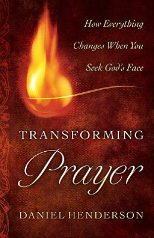 Carte Transforming Prayer - How Everything Changes When You Seek God`s Face Daniel Henderson