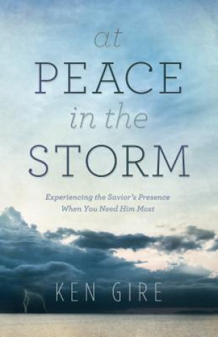 Carte At Peace in the Storm - Experiencing the Savior`s Presence When You Need Him Most Ken Gire