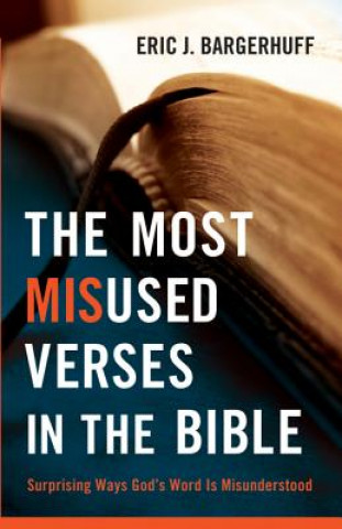 Könyv Most Misused Verses in the Bible - Surprising Ways God`s Word Is Misunderstood Eric J. Bargerhuff