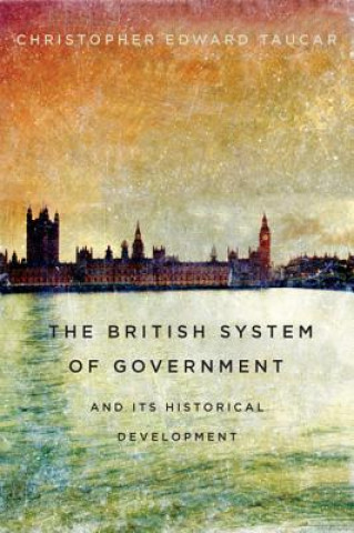 Kniha British System of Government and Its Historical Development Christopher Edward Taucar