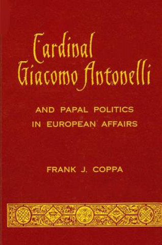 Kniha Cardinal Giacomo Antonelli and Papal Politics in European Affairs Frank J. Coopa