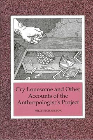 Carte Cry Lonesome and Other Accounts of the Anthropologist's Project Miles Richardson