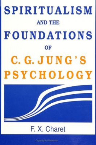 Kniha Spiritualism and the Foundations of C.G.Jung's Psychology F.X. Charet