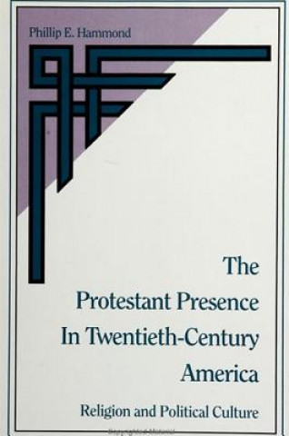 Kniha Protestant Presence in Twentieth-century America Phillip E. Hammond