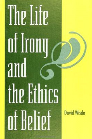 Kniha Life of Irony and Ethics of Belief David Wisdo