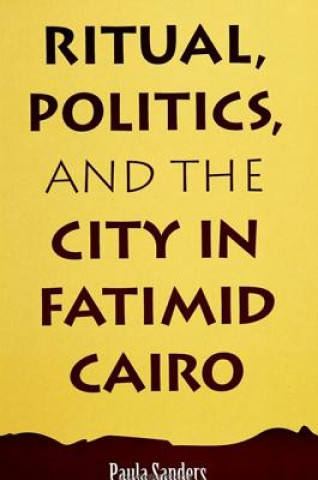 Könyv Ritual, Politics, and the City in Fatimid Cairo Paula Sanders