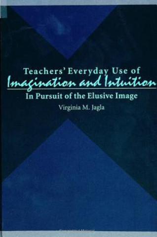 Kniha Teachers' Everyday Use of Imagination and Institution Virginia M. Jagla