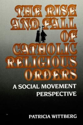 Kniha Rise and Fall of Catholic Religious Orders Patricia Wittberg