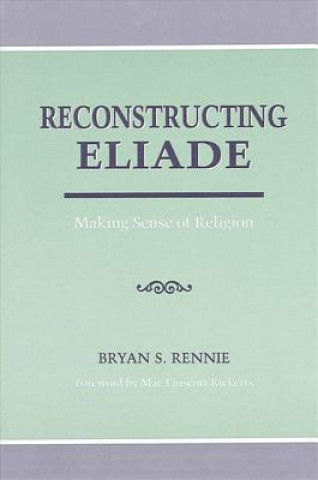 Książka Reconstructing Eliade Bryan S. Rennie