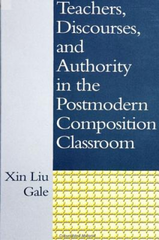 Книга Teachers, Discourses and Authority in the Postmodern Composition Classroom Xin Liu Gale