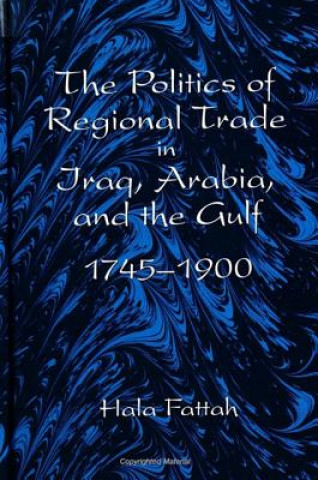 Kniha Politics of Regional Trade in Iraq, Arabia and the Gulf, 1745-1900 Hala Fattah