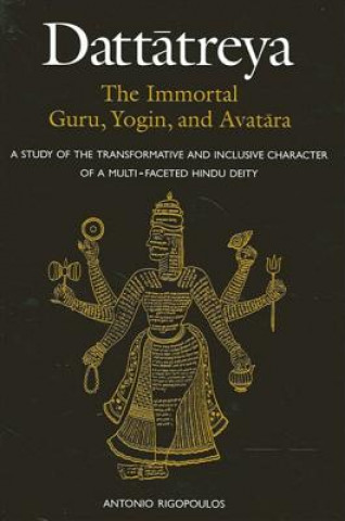Kniha Dattatreya: the Immortal Guru, Yogin and Avatara Antonio Rigopoulos